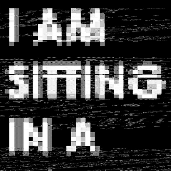 A glitchy and distorted text that reads I AM SITTING IN A